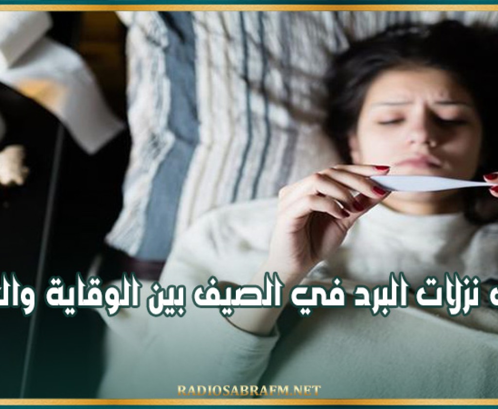 أسباب نزلات البرد في الصيف بين الوقاية والعلاج