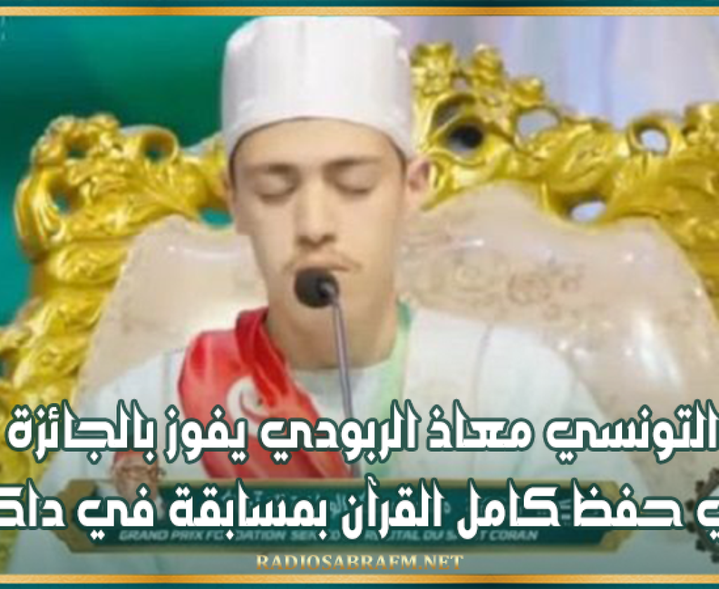 القارئ التونسي معاذ الربودي يفوز بالجائزة الأولى في حفظ كامل القرآن بمسابقة في داكار