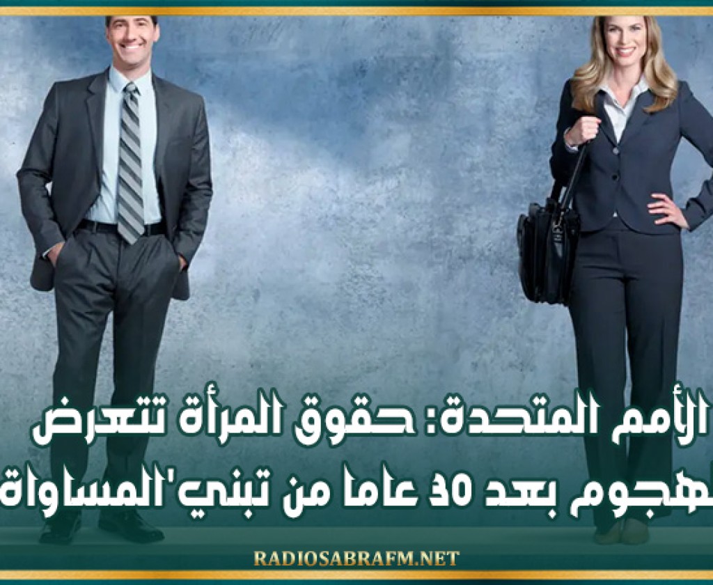 الأمم المتحدة: حقوق المرأة تتعرض للهجوم بعد 30 عاما من تبني'المساواة'