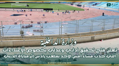 وزارة الداخلية تعلن فتح تحقيق إداري وعدلي بخصوص الاعتداءات التي جدت مساء أمس الأحد بملعب رادس إثر مباراة الدربي