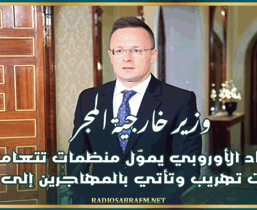 وزير خارجية المجر: الإتحاد الأوروبي يموّل منظمات تتعامل مع شبكات تهريب وتأتي بالمهاجرين إلى أوروبا