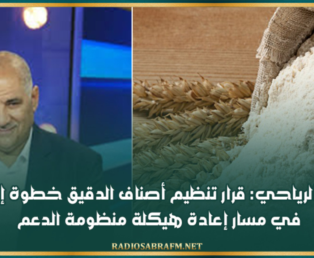 لطفي الرياحي: قرار تنظيم أصناف الدقيق خطوة إصلاحية في مسار إعادة هيكلة منظومة الدعم