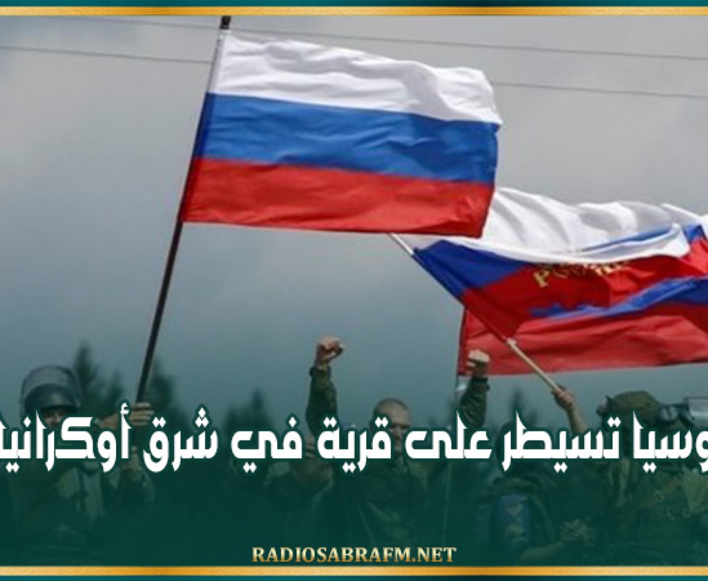 روسيا تسيطر على قرية في شرق أوكرانيا