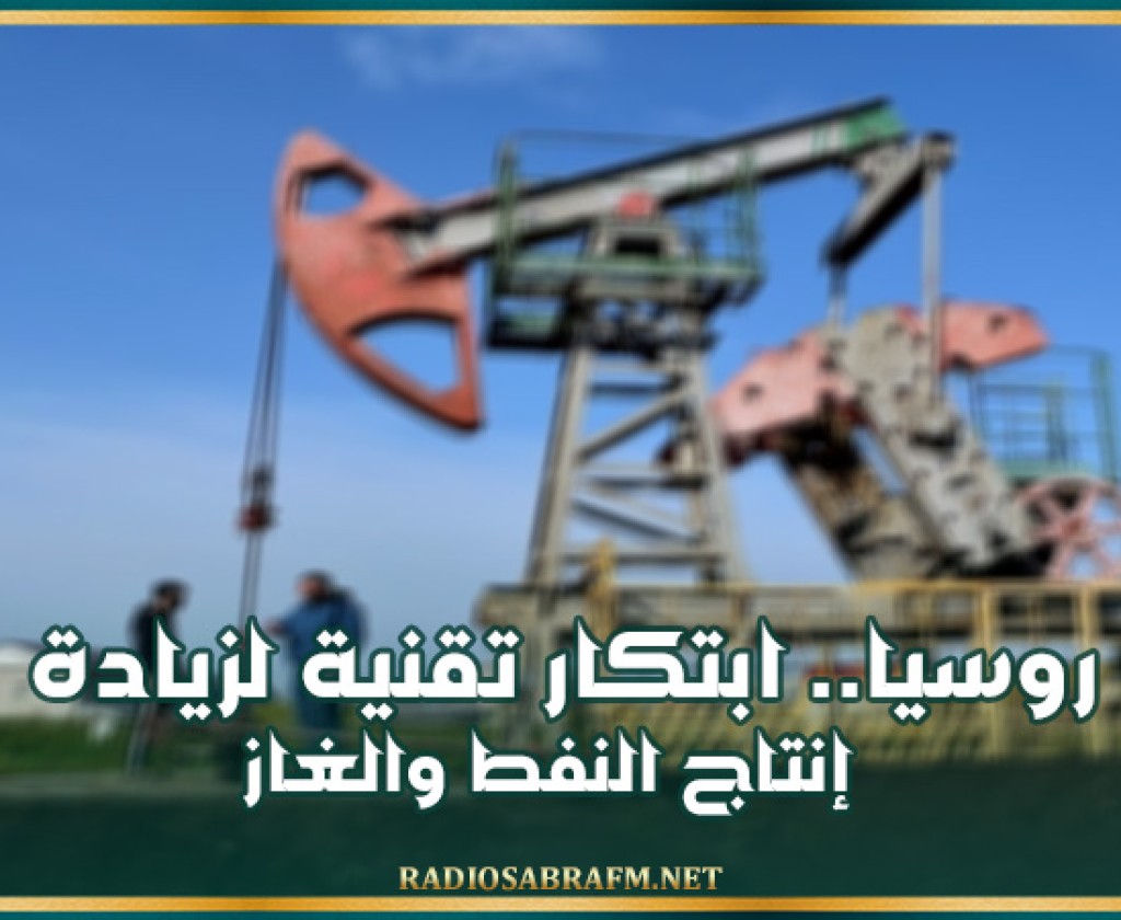 روسيا.. ابتكار تقنية لزيادة إنتاج النفط والغاز