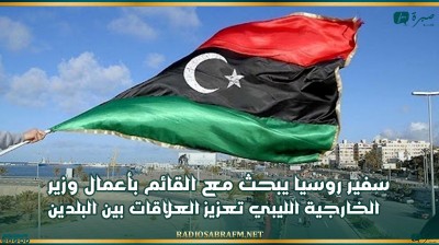 سفير روسيا يبحث مع القائم بأعمال وزير الخارجية الليبي تعزيز العلاقات بين البلدين