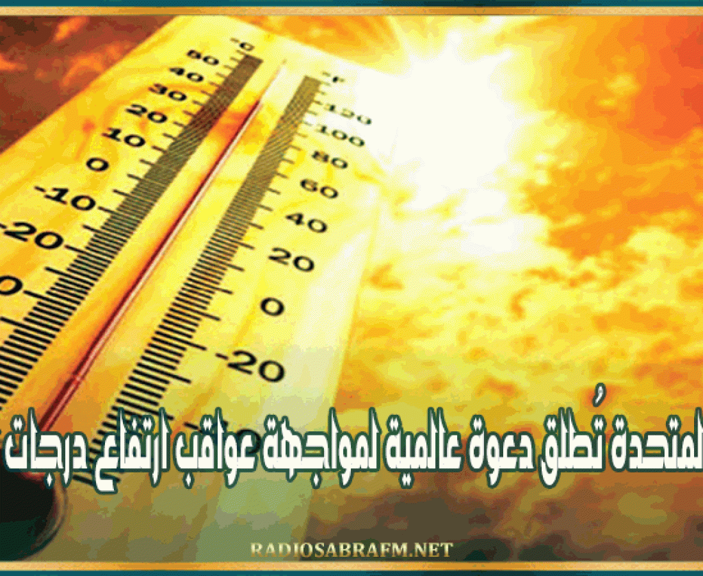 الأمم المتحدة تُطلق دعوة عالمية لمواجهة عواقب ارتفاع درجات الحرارة