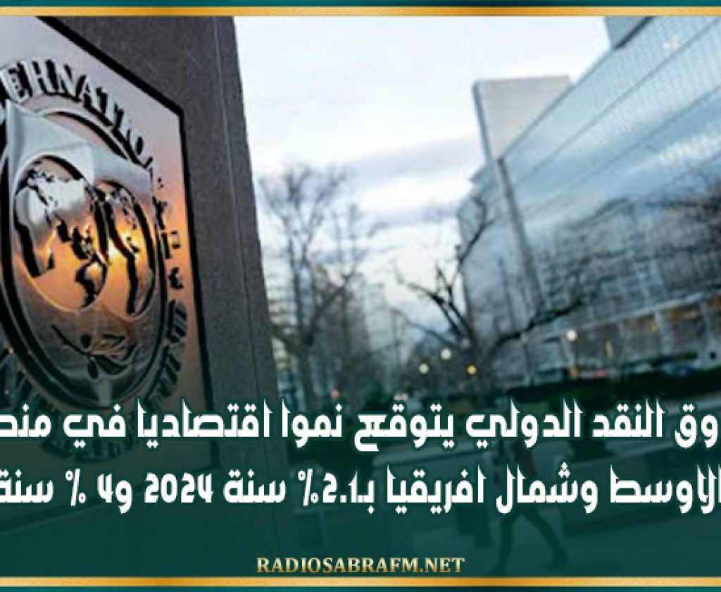 صندوق النقد الدولي يتوقع نموا اقتصاديا في منطقة الشرق الاوسط وشمال افريقيا بـ2.1% سنة 2024 و4 % سنة 2025