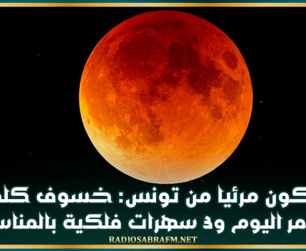 خسوف كلي للقمر اليوم و3 سهرات فلكية بالمناسبة