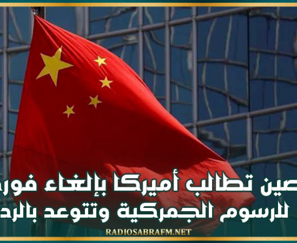 الصين تطالب أميركا بإلغاء فوري للرسوم الجمركية وتتوعد بالرد