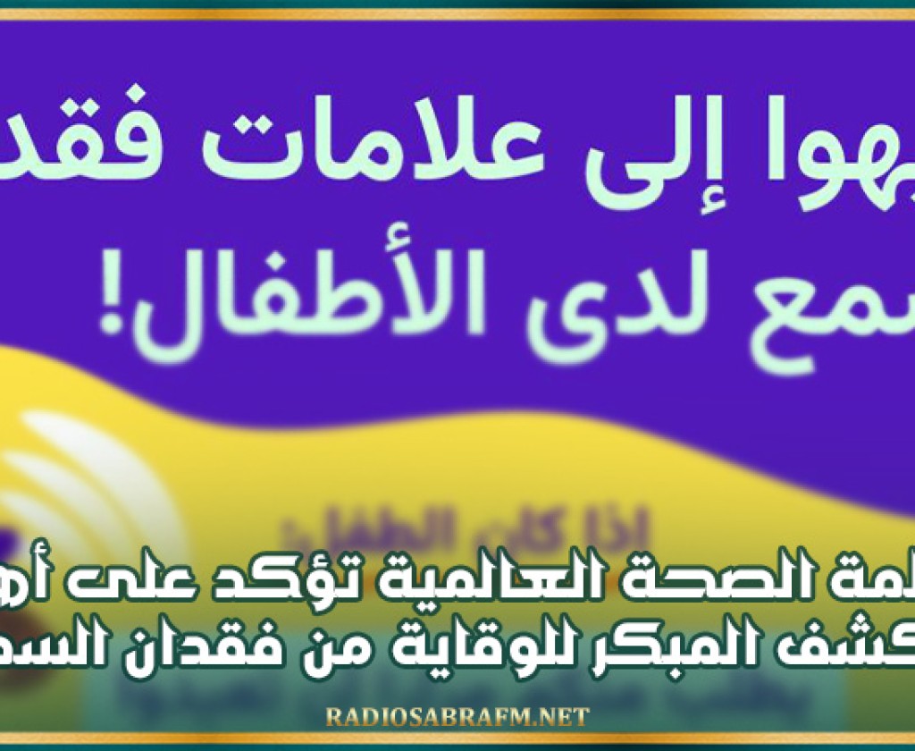 اليوم العالمي للسمع: منظمة الصحة العالمية تؤكد على أهمية الكشف المبكر للوقاية من فقدان السمع