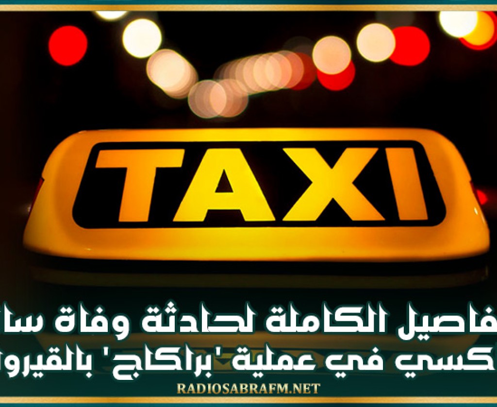 التفاصيل الكاملة لحادثة وفاة سائق تاكسي في عملية 'براكاج' بالقيروان