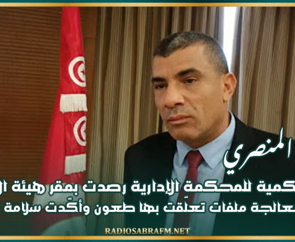 المنصري : هيئة حكمية للمحكمة الإدارية رصدت بمقر هيئة الانتخابات طريقة معالجة ملفات تعلّقت بها طعون وأكّدت سلامة الإجراءات