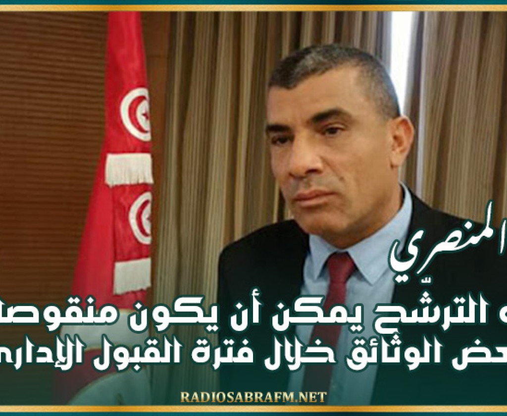 المنصري : ملف الترشّح يمكن أن يكون منقوصا من بعض الوثائق خلال فترة القبول الإداري على أن يستكمل في أجل 6 أوت