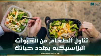 تناول الطعام من العبوات البلاستيكية يهدد حياتك!