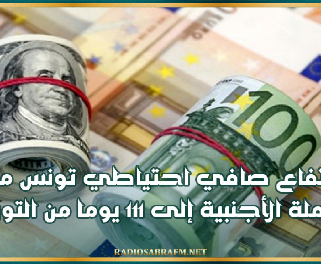 ارتفاع صافي احتياطي تونس من العملة الأجنبية إلى 111 يوما من التوريد