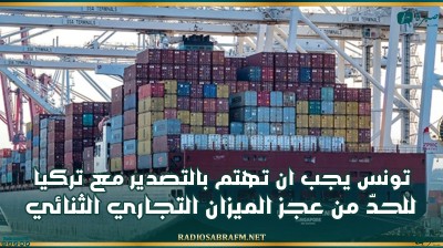 العرفاوي: تونس يجب ان تهتم بالتصدير والاستثمار مع تركيا للحدّ من عجز الميزان التجاري الثنائي