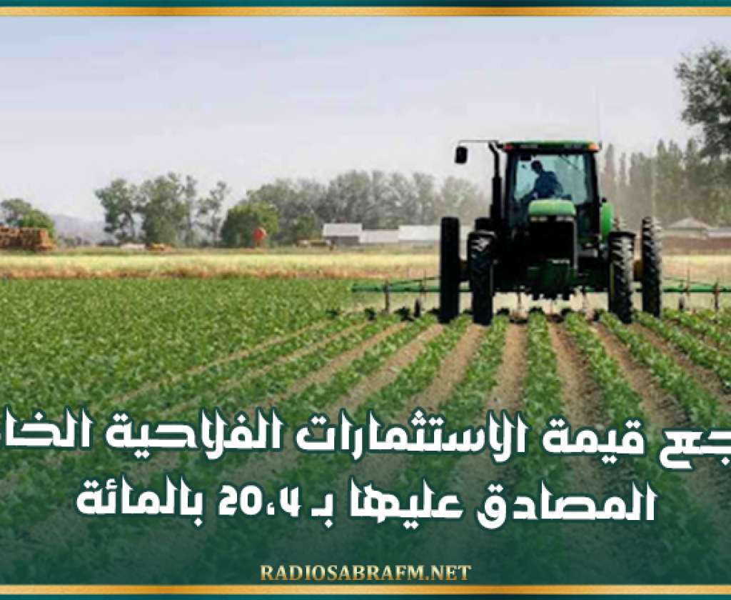 تراجع قيمة الاستثمارات الفلاحية الخاصة المصادق عليها بـ 20،4 بالمائة