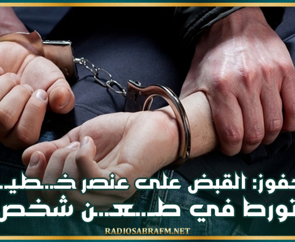 حفوز: القبض على عنصر 'خـ.ـطـيـ.ـر' تورط في طــ.ــعـ.ـن شخص