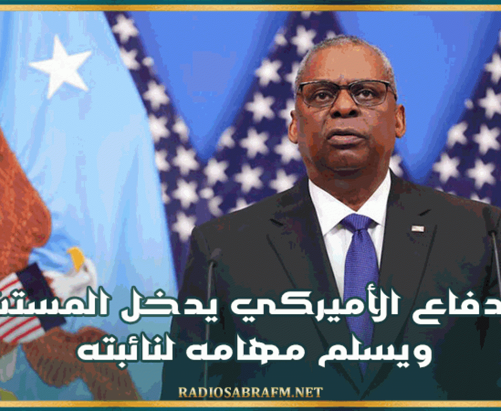 وزير الدفاع الأميركي يدخل المستشفى ويسلم مهامه لنائبته