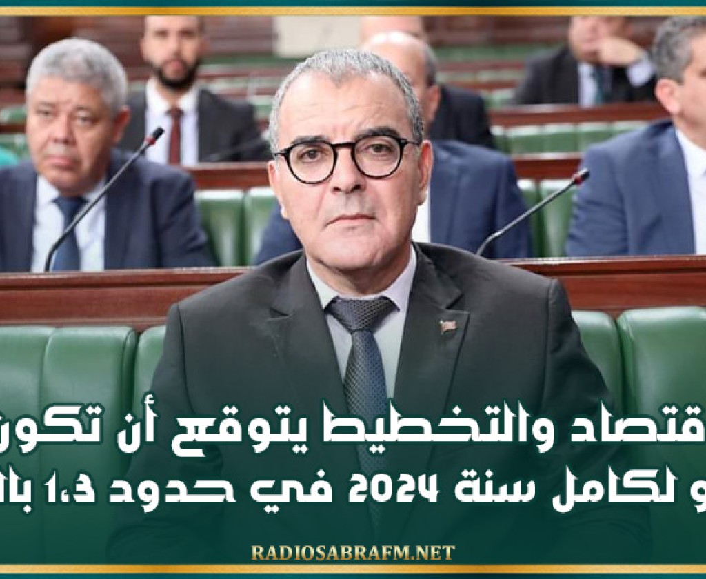 وزير الاقتصاد والتخطيط يتوقع أن تكون نسبة النمو لكامل سنة 2024 في حدود 1،3 بالمائة