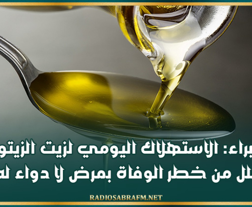 خبراء: الاستهلاك اليومي لزيت الزيتون يقلل من خطر الوفاة بمرض لا دواء له