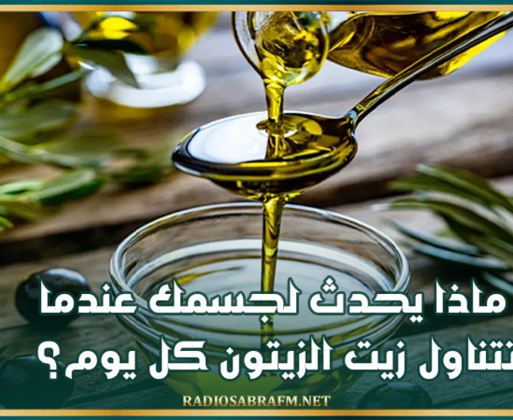 ماذا يحدث لجسمك عندما تتناول زيت الزيتون كل يوم؟