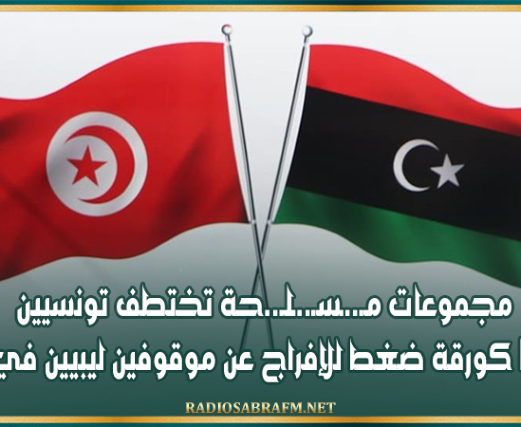 مجموعات مـ..ـسـ..ـلـ..حة تختطف تونسيين في ليبيا كورقة ضغط للإفراج عن موقوفين ليبيين في تونس