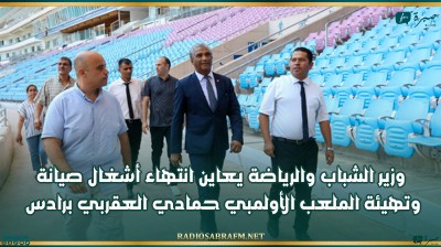 وزير الشباب والرياضة يعاين انتهاء أشغال صيانة وتهيئة الملعب الأولمبي حمادي العقربي برادس