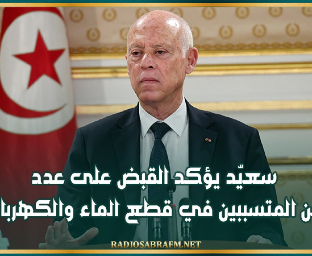 سعيّد يؤكد القبض على عدد من المتسببين في قطع الماء والكهرباء