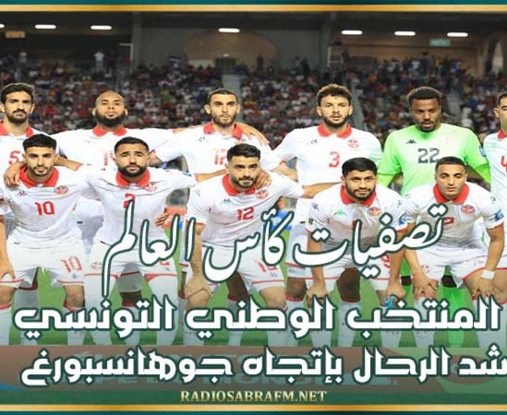 تصفيات كأس العالم : المنتخب الوطني التونسي يشد الرحال بإتجاه جوهانسبورغ