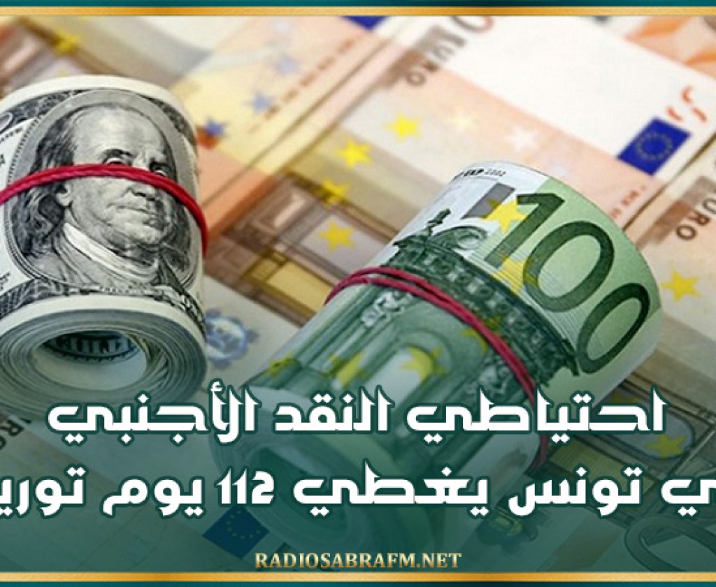 احتياطي النقد الأجنبي في تونس يغطي 112 يوم توريد