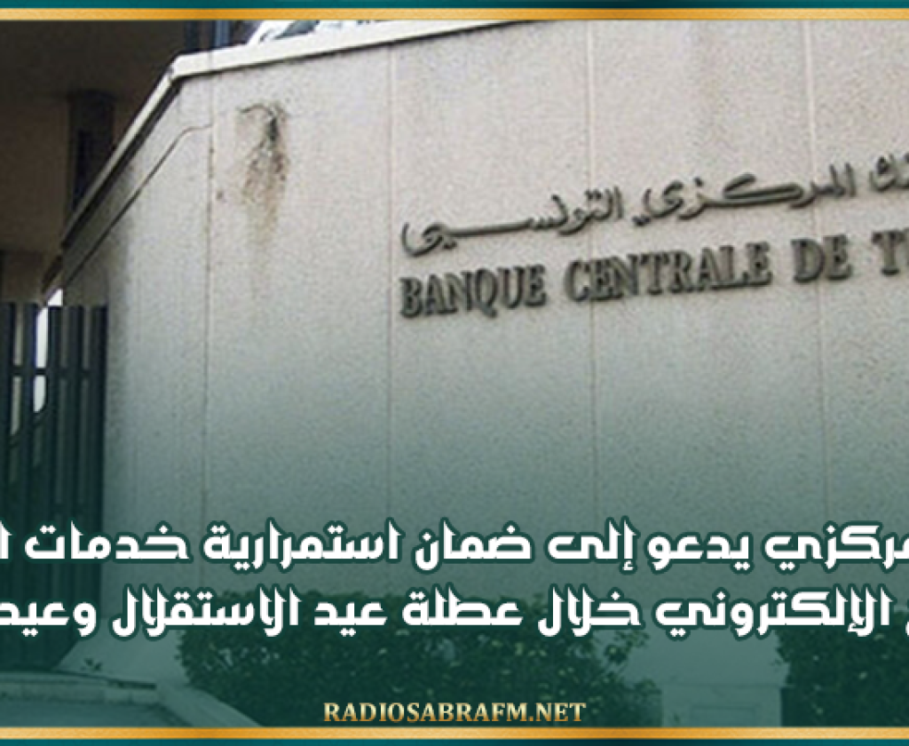 البنك المركزي يدعو إلى ضمان استمرارية خدمات السحب والدفع الإلكتروني خلال عطلة عيد الاستقلال وعيد الفطر
