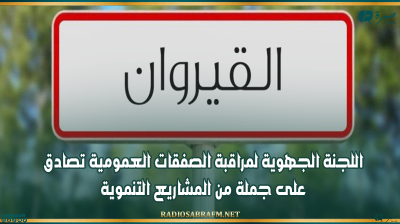 اللجنة الجهوية لمراقبة الصفقات العمومية تصادق على جملة من المشاريع التنموية بولاية القيروان