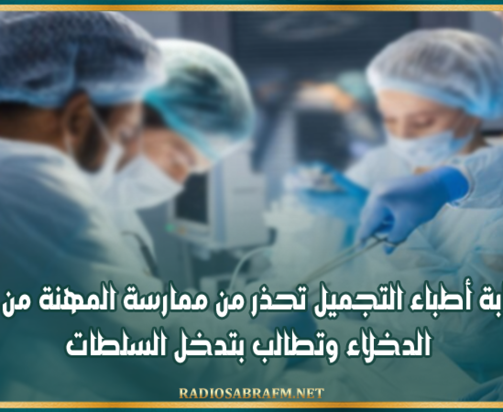 نقابة أطباء التجميل تحذر من ممارسة المهنة من قبل الدخلاء وتطالب بتدخل السلطات