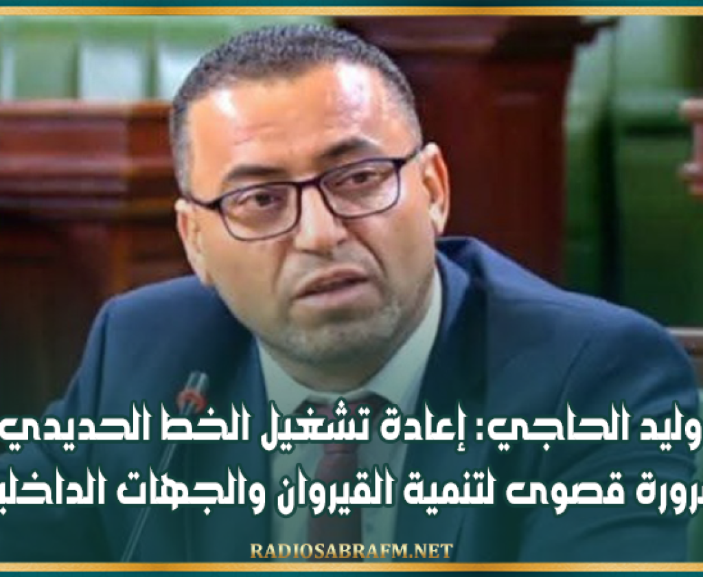 النائب وليد الحاجي: إعادة تشغيل الخط الحديدي رقم 11 ضرورة قصوى لتنمية القيروان والجهات الداخلية