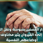إخلاء دار المسنين بسوسة ونقل المقيمين مؤقتاً إلى القيروان يثير مخاوف بشأن أوضاعهم النفسية