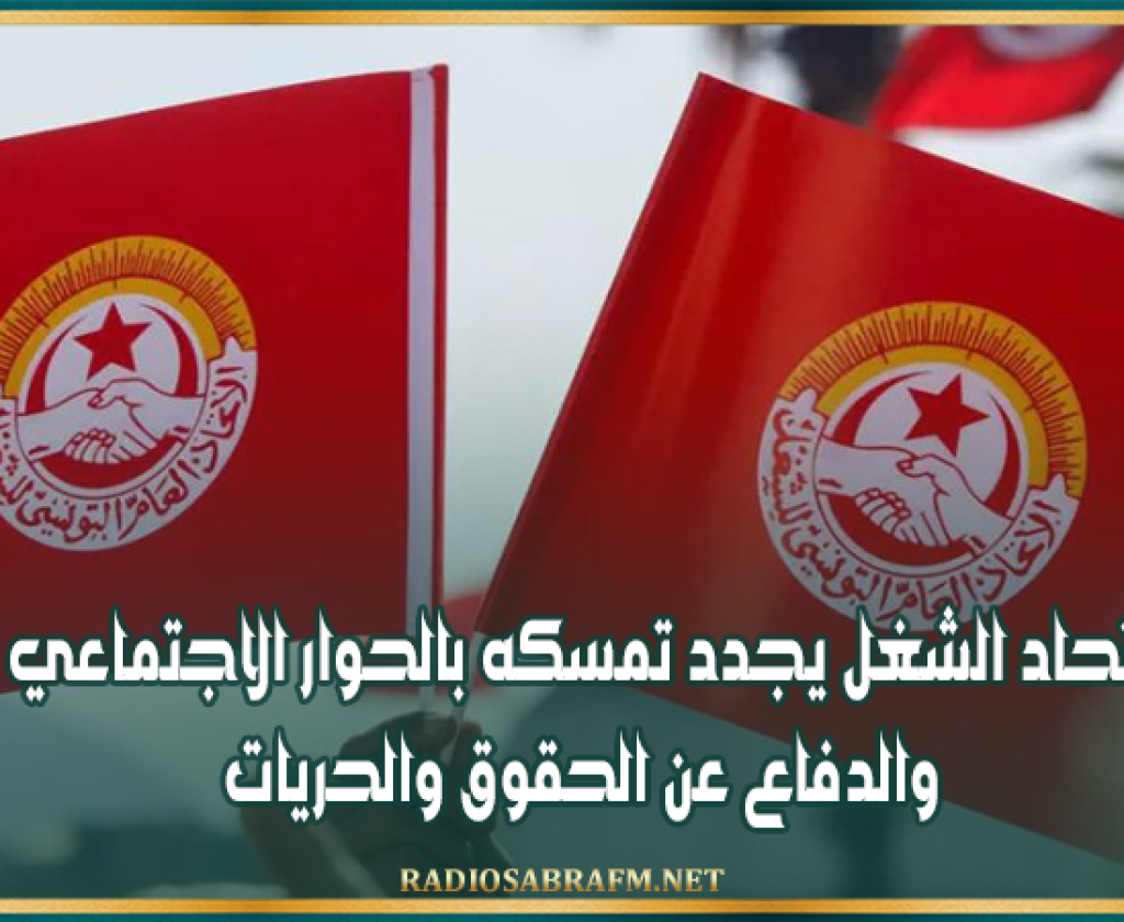 اتحاد الشغل يجدد تمسكه بالحوار الاجتماعي والدفاع عن الحقوق والحريات