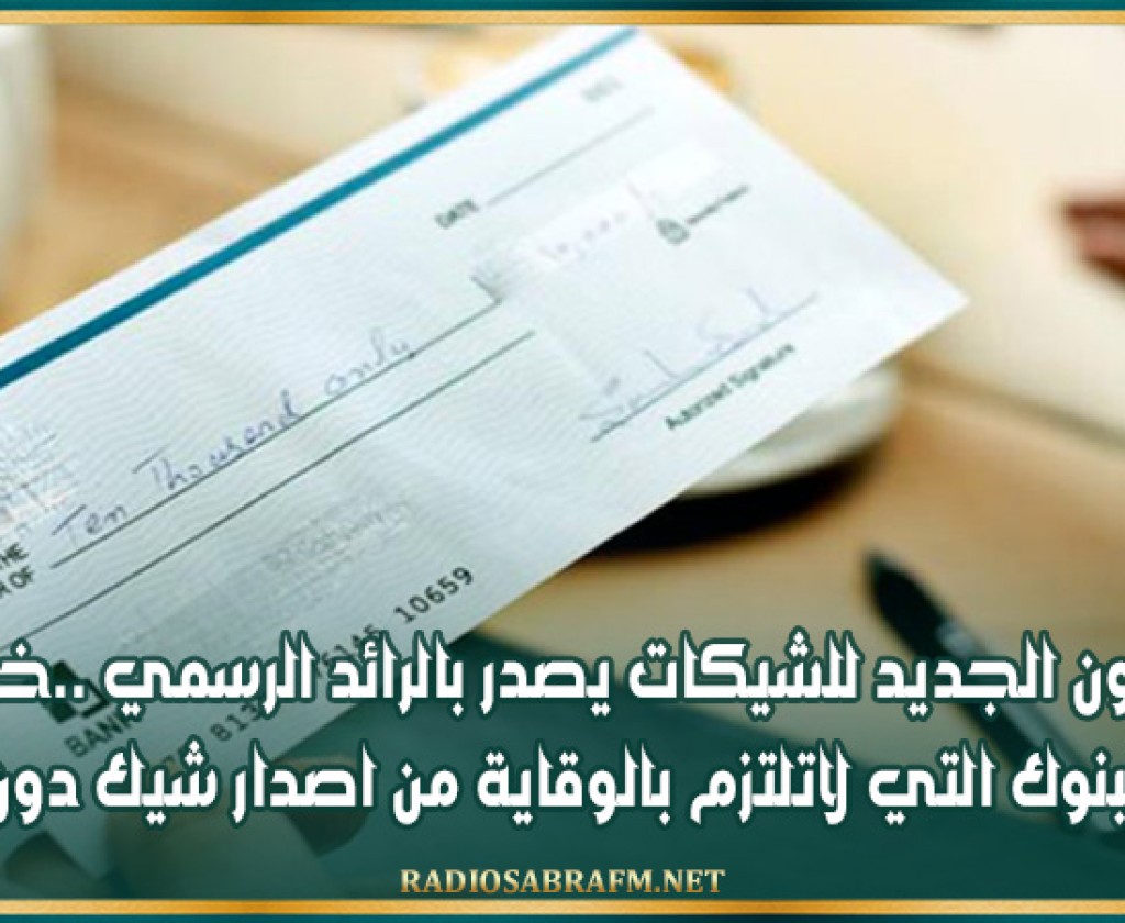 القانون الجديد للشيكات يصدر بالرائد الرسمي ..خطايا على البنوك التي لاتلتزم بالوقاية من اصدار شيك دون رصيد