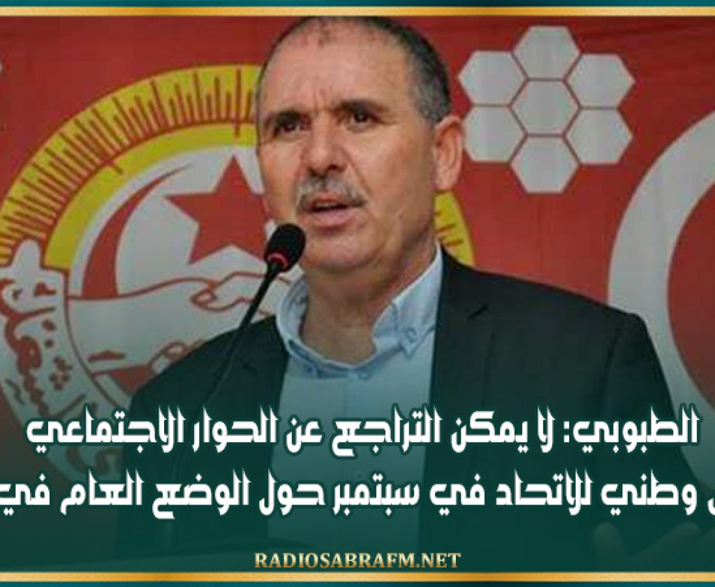 الطبوبي: لا يمكن التراجع عن الحوار الاجتماعي ومجلس وطني للاتحاد في سبتمبر حول الوضع العام في تونس