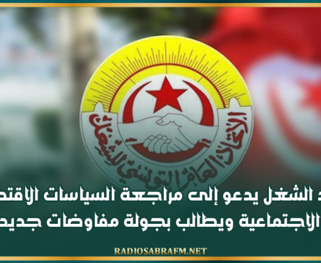 اتحاد الشغل يدعو إلى مراجعة السياسات الاقتصادية والاجتماعية ويطالب بجولة مفاوضات جديدة