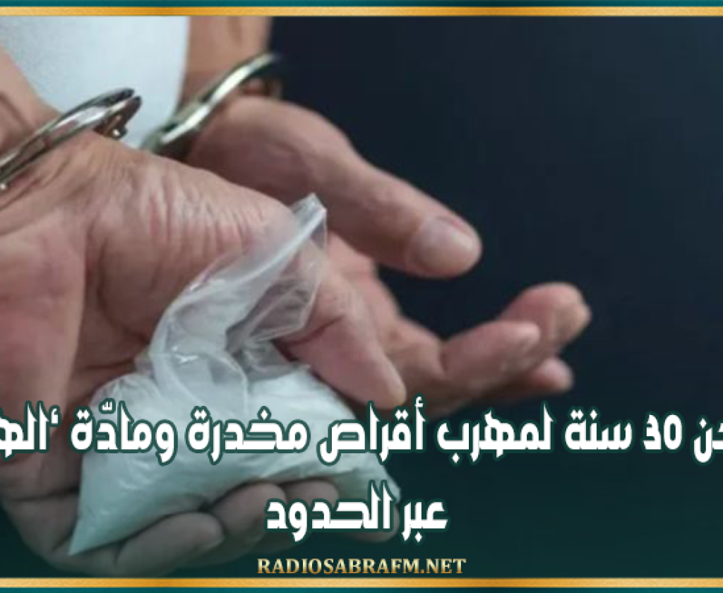 السجن 30 سنة لمهرب أقراص مخدرة ومادّة 'الهيروين' عبر الحدود
