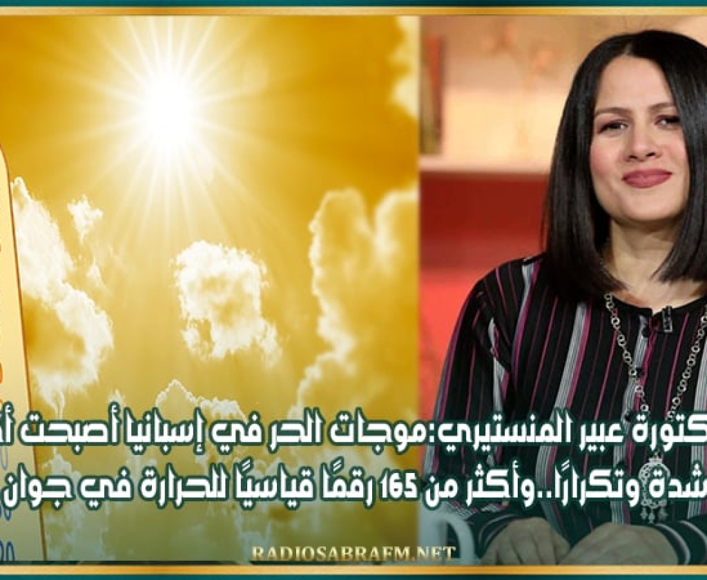 الدكتورة عبير المنستيري: موجات الحر في إسبانيا أصبحت أكثر شدة وتكرارًا..وأكثر من 165 رقمًا قياسيًا للحرارة في جوان