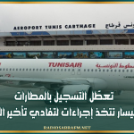 تعطّل التسجيل بالمطارات.. والتونيسار تتخذ إجراءات لتفادي تأخير الرحلات