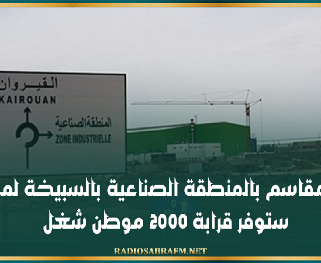 القيروان: إسناد مقاسم بالمنطقة الصناعية بالسبيخة لمشاريع ستوفر قرابة 2000 موطن شغل