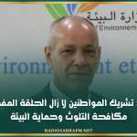وزير البيئة: تشريك المواطنين لا زال الحلقة المفقودة في مكافحة التلوث وحماية البيئة