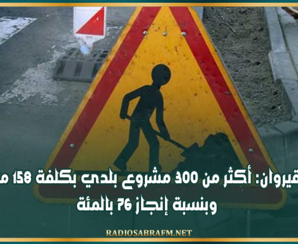 القيروان: أكثر من 300 مشروع بلدي بكلفة 158 مليار وبنسبة إنجاز 76%