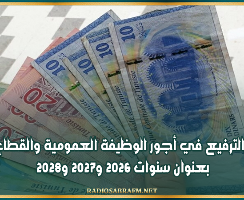تفاصيل الترفيع في أجور الوظيفة العمومية والقطاع العام بعنوان سنوات 2026 و2027 و2028