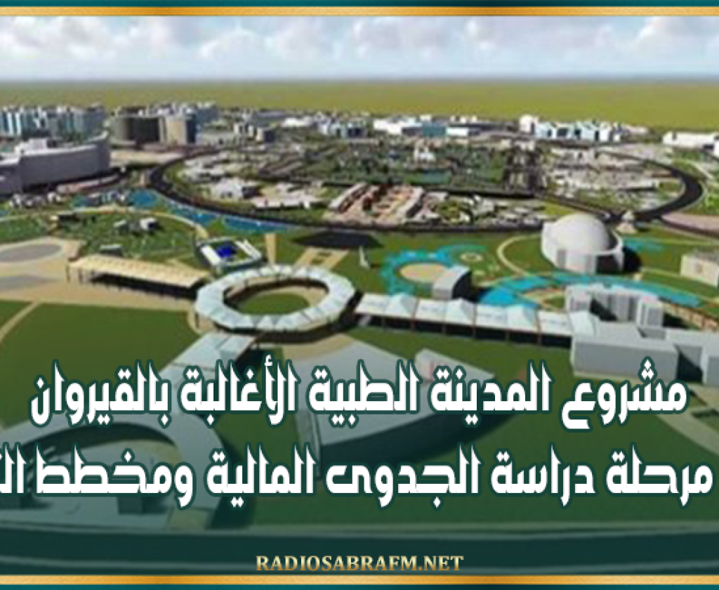 مشروع المدينة الطبية الأغالبة بالقيروان يدخل مرحلة دراسة الجدوى المالية ومخطط التمويل