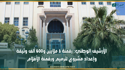 الأرشيف الوطني: رقمنة 3 ملايين و600 ألف وثيقة وإعداد مشروع لترميم ورقمنة الأفلام