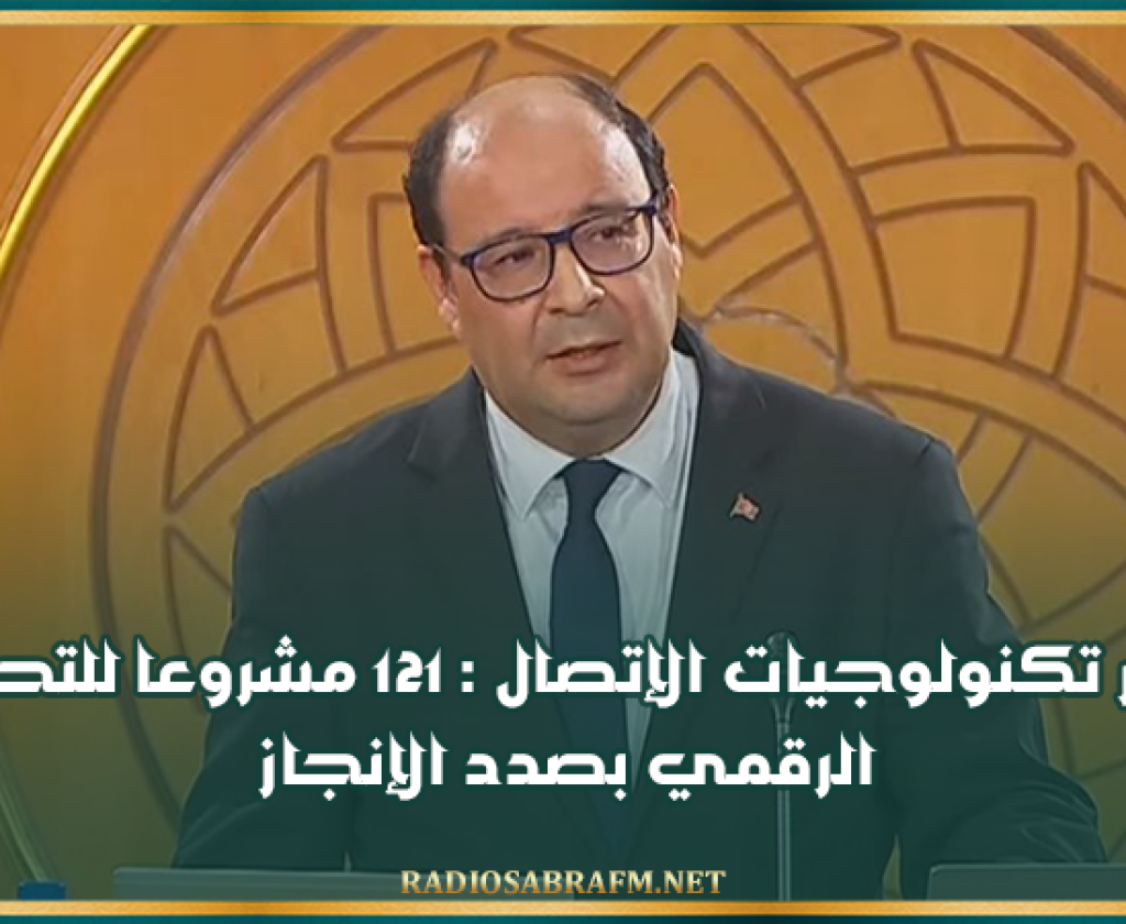 وزير تكنولوجيات الإتصال : 121 مشروعا للتحول الرقمي بصدد الإنجاز